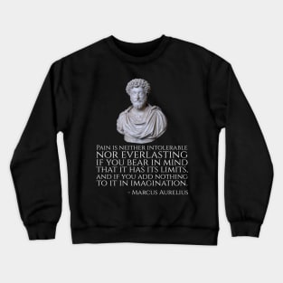 Pain is neither intolerable nor everlasting if you bear in mind that it has its limits, and if you add nothing to it in imagination. - Marcus Aurelius Crewneck Sweatshirt